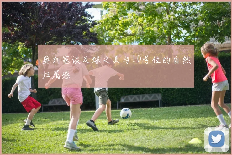 奥利塞谈足球之美与10号位的自然归属感