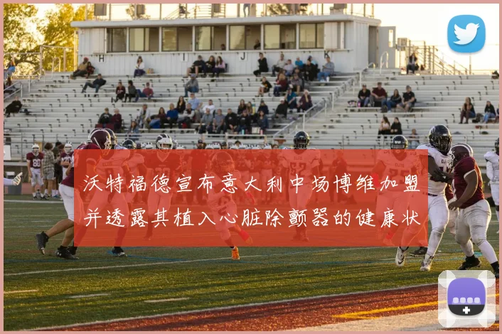 沃特福德宣布意大利中场博维加盟并透露其植入心脏除颤器的健康状况
