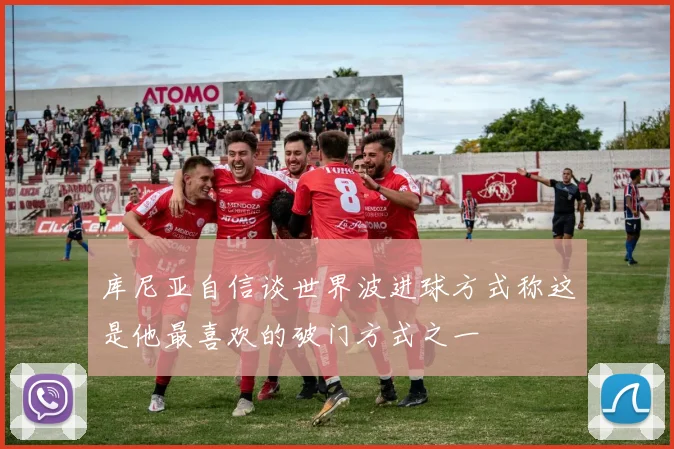 库尼亚自信谈世界波进球方式称这是他最喜欢的破门方式之一