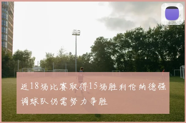近18场比赛取得15场胜利伦纳德强调球队仍需努力争胜