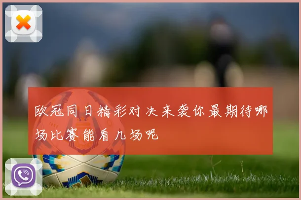 欧冠同日精彩对决来袭你最期待哪场比赛能看几场呢