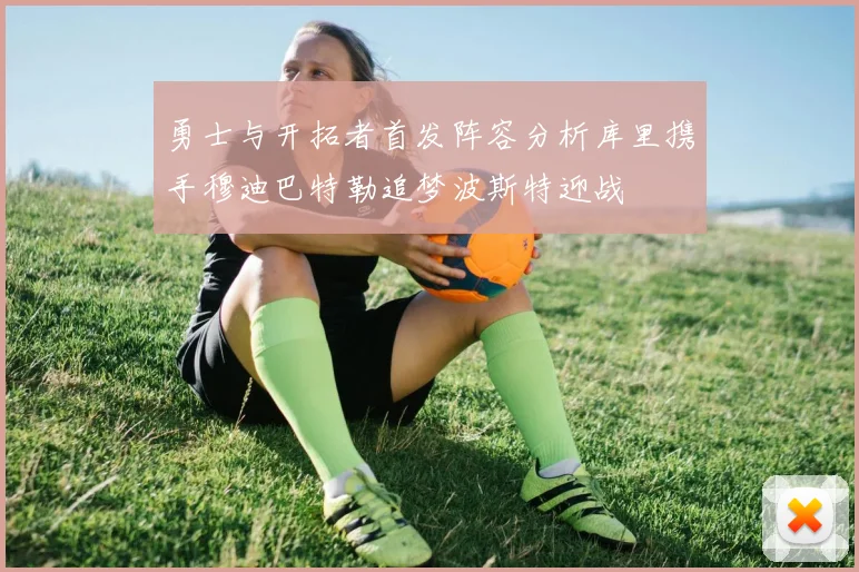 勇士与开拓者首发阵容分析库里携手穆迪巴特勒追梦波斯特迎战