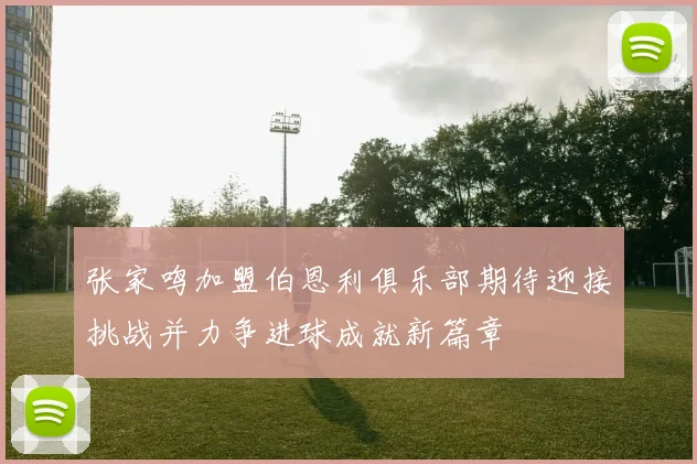 张家鸣加盟伯恩利俱乐部期待迎接挑战并力争进球成就新篇章