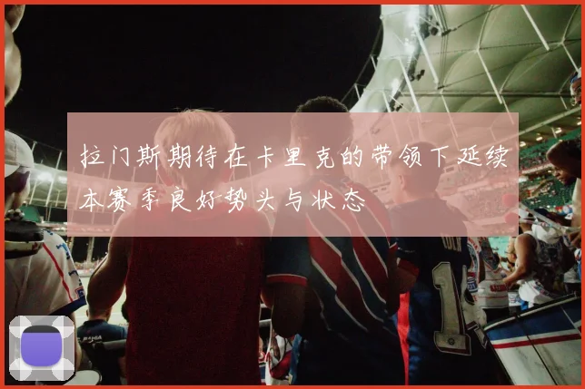 拉门斯期待在卡里克的带领下延续本赛季良好势头与状态