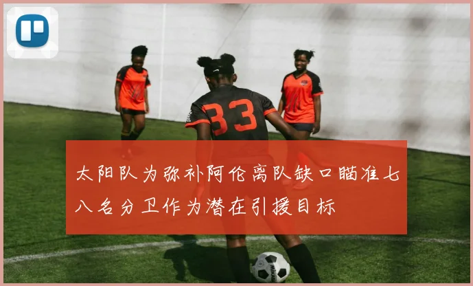 太阳队为弥补阿伦离队缺口瞄准七八名分卫作为潜在引援目标