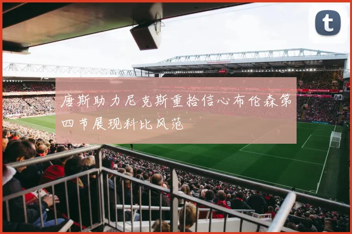 唐斯助力尼克斯重拾信心布伦森第四节展现科比风范