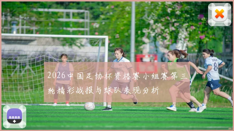 2026中国足协杯资格赛小组赛第三轮精彩战报与球队表现分析