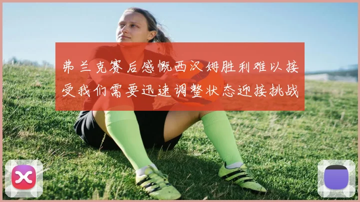 弗兰克赛后感慨西汉姆胜利难以接受我们需要迅速调整状态迎接挑战