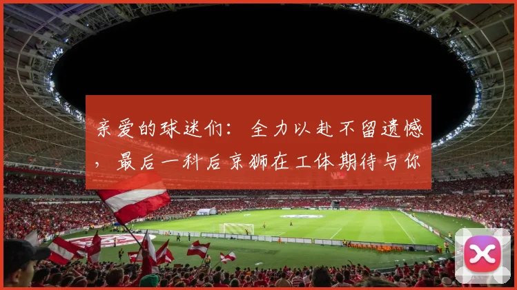 亲爱的球迷们：全力以赴不留遗憾，最后一科后京狮在工体期待与你相聚