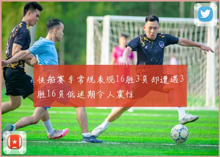 快船赛季常规表现16胜3负却遭遇3胜16负低迷期令人震惊