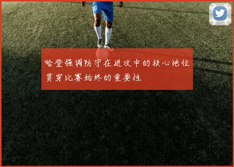哈登强调防守在进攻中的核心地位贯穿比赛始终的重要性