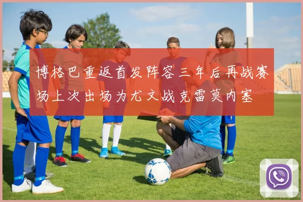 博格巴重返首发阵容三年后再战赛场上次出场为尤文战克雷莫内塞
